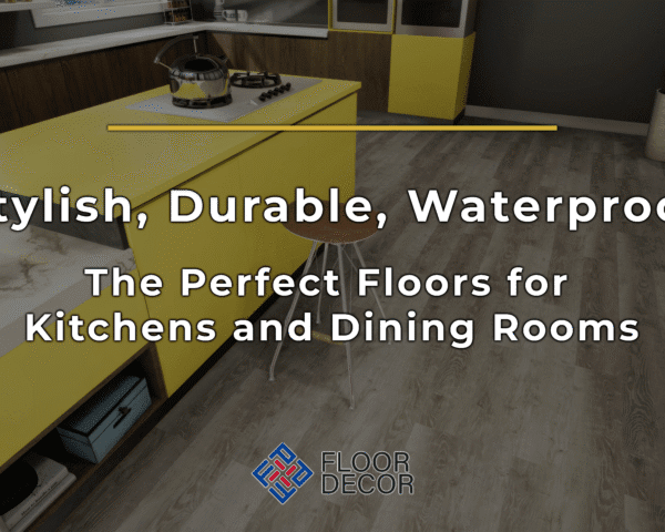 Stylish, Durable, Waterproof: The Perfect Floors for Kitchens and Dining Rooms