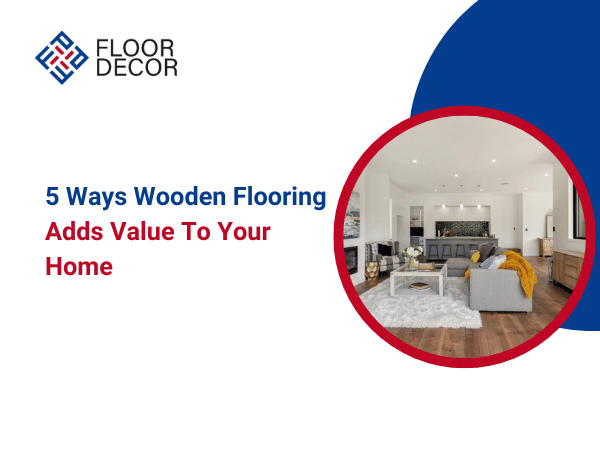 5 Ways Wooden Flooring Adds Value To Your Home