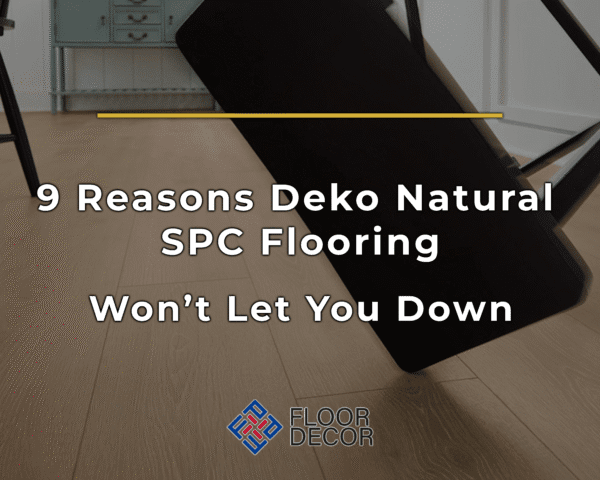 9 Reasons Deko Natural SPC Flooring Won’t Let You Down