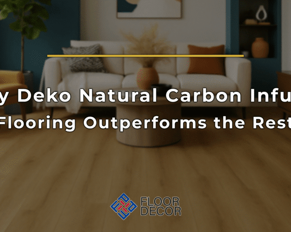 Why Deko Natural Carbon Infused Flooring Outperforms the Rest