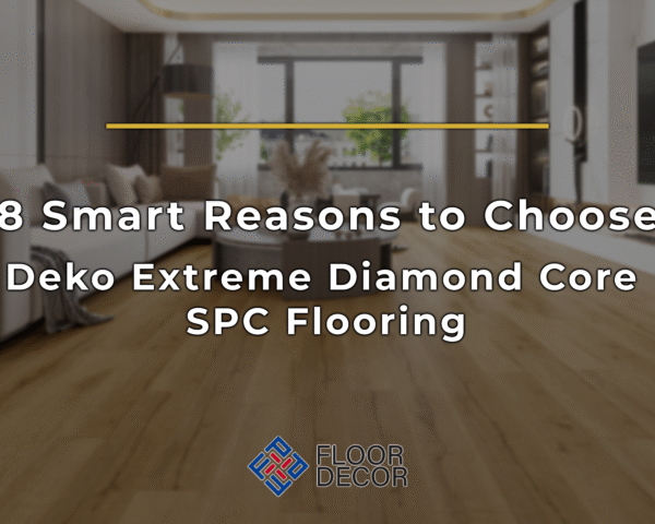 8 Smart Reasons to Choose Deko Extreme Diamond Core SPC Flooring