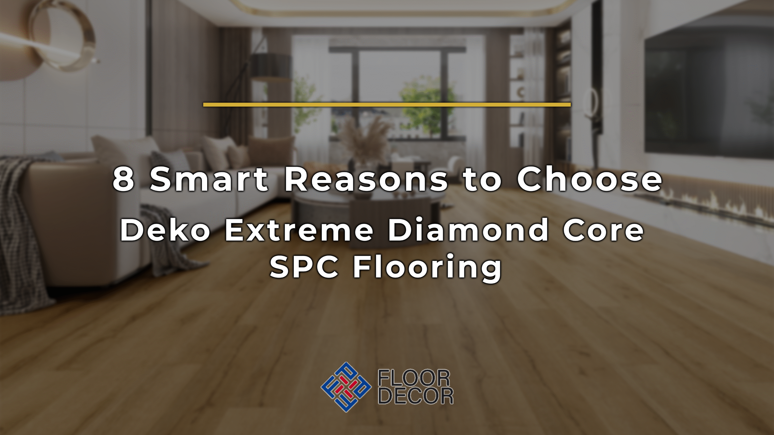 8 Smart Reasons to Choose Deko Extreme Diamond Core SPC Flooring
