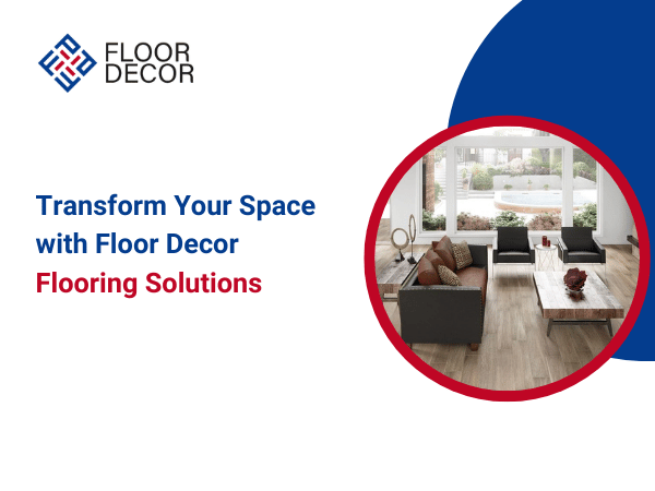 Transform Your Space with Floor Decor Flooring Solutions